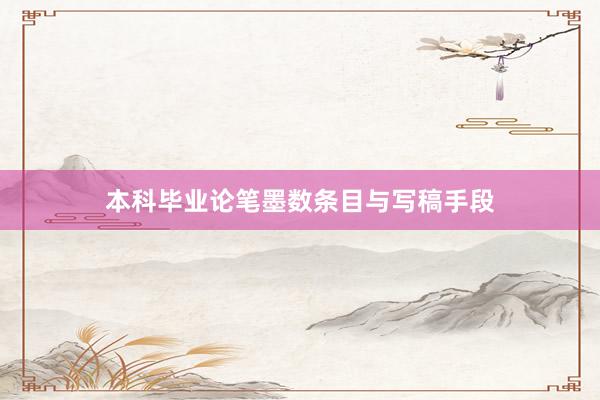 本科毕业论笔墨数条目与写稿手段