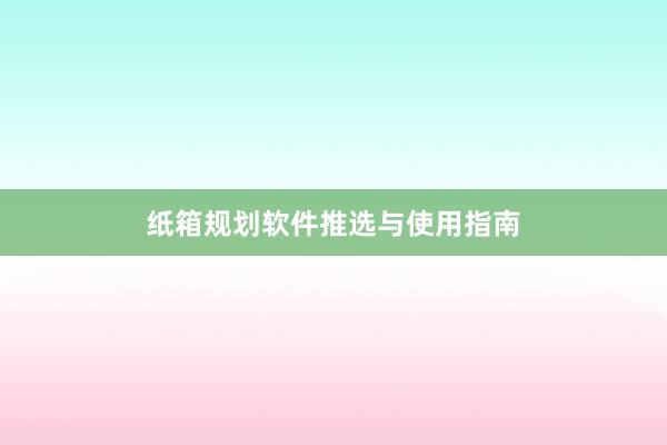 纸箱规划软件推选与使用指南