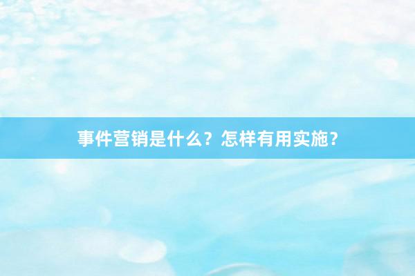 事件营销是什么？怎样有用实施？